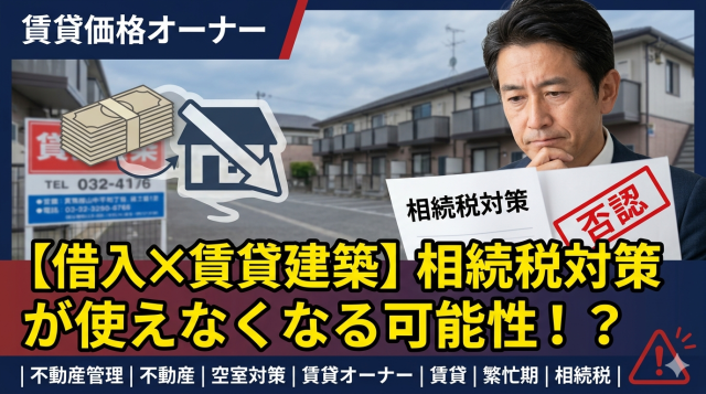 【借入✕賃貸建築】相続税対策が使えなくなる可能性!?不動産オーナーが直面する「大増税時代」の真実