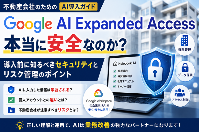 Google AI Expanded Accessは安全なのか?不動産会社が導入前に知るべきセキュリティとリスク管理